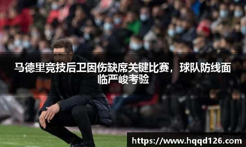 马德里竞技后卫因伤缺席关键比赛，球队防线面临严峻考验
