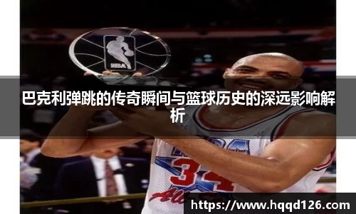 巴克利弹跳的传奇瞬间与篮球历史的深远影响解析