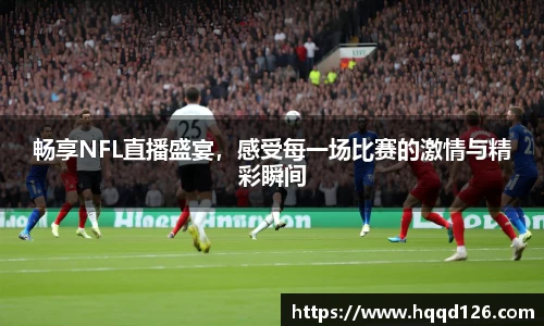 畅享NFL直播盛宴，感受每一场比赛的激情与精彩瞬间