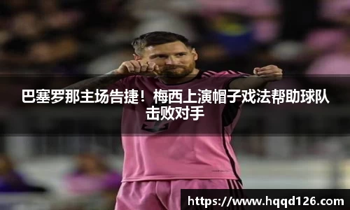 巴塞罗那主场告捷！梅西上演帽子戏法帮助球队击败对手