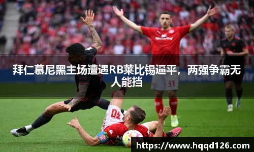 拜仁慕尼黑主场遭遇RB莱比锡逼平，两强争霸无人能挡