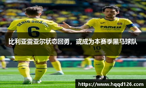 比利亚雷亚尔状态回勇，或成为本赛季黑马球队