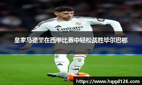 皇家马德里在西甲比赛中轻松战胜毕尔巴鄂