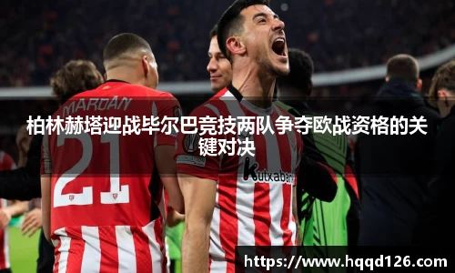柏林赫塔迎战毕尔巴竞技两队争夺欧战资格的关键对决