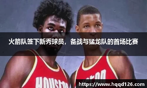 火箭队签下新秀球员，备战与猛龙队的首场比赛