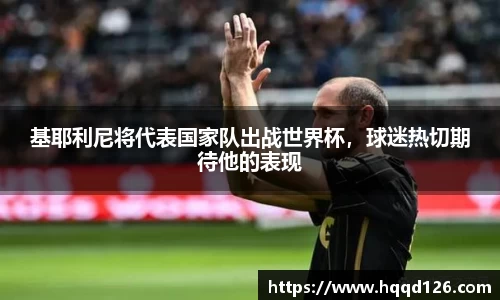 基耶利尼将代表国家队出战世界杯，球迷热切期待他的表现